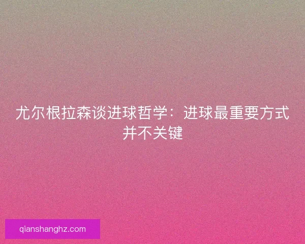 尤尔根拉森谈进球哲学：进球最重要方式并不关键